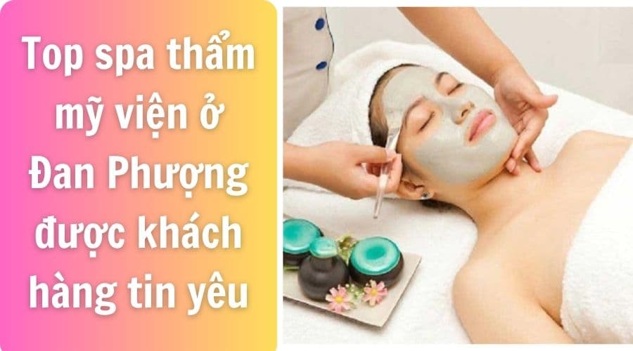 Top spa thẩm mỹ viện ở Đan Phượng được khách hàng tin yêu